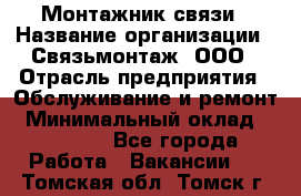 Монтажник связи › Название организации ­ Связьмонтаж, ООО › Отрасль предприятия ­ Обслуживание и ремонт › Минимальный оклад ­ 55 000 - Все города Работа » Вакансии   . Томская обл.,Томск г.